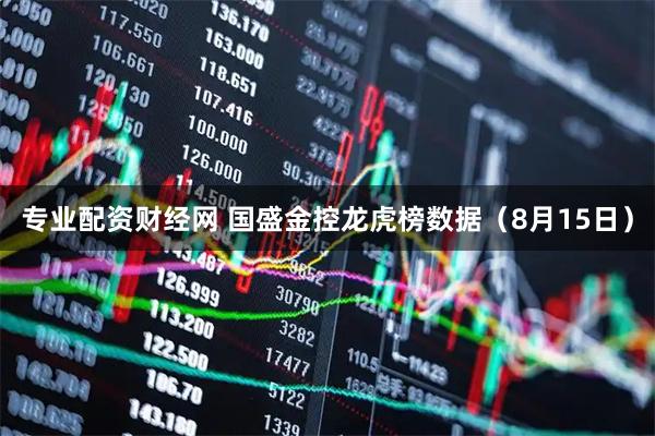 专业配资财经网 国盛金控龙虎榜数据（8月15日）