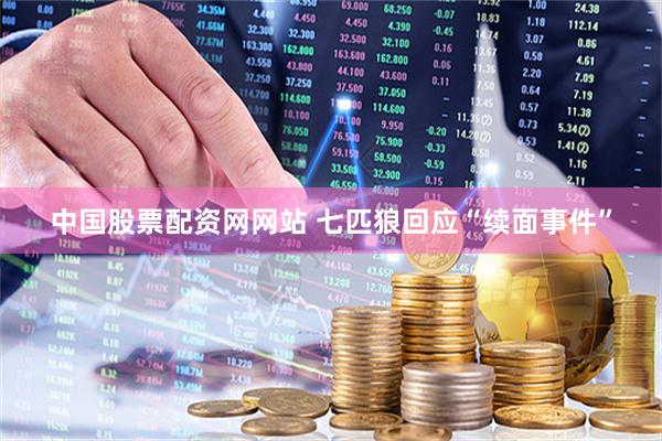 中国股票配资网网站 七匹狼回应“续面事件”