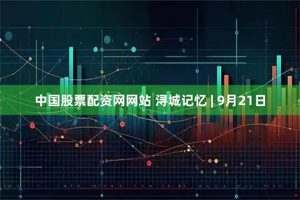 中国股票配资网网站 浔城记忆 | 9月21日