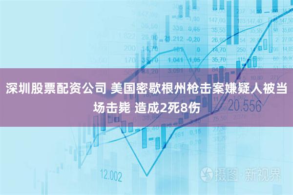 深圳股票配资公司 美国密歇根州枪击案嫌疑人被当场击毙 造成2死8伤